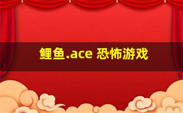 鲤鱼.ace 恐怖游戏